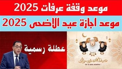 موعد وقفة عرفات وعيد الأضحى المبارك 2025.. التفاصيل