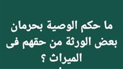 ما حكم الوصية بحرمان بعض الورثة من حقهم فى الميراث ؟