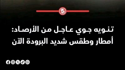 تنويه جوي عاجل من الأرصاد: أمطار وطقس شديد البرودة الآن على هذه المناطق