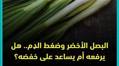 قبل أن تتناول البصل الأخضر.. اعرف تأثيره الحقيقي على ضغط الډم ونصائح 